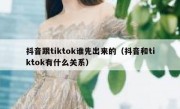 抖音跟tiktok谁先出来的（抖音和tiktok有什么关系）
