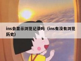 ins会显示浏览记录吗（ins有没有浏览历史）