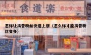 怎样让抖音粉丝快速上涨（怎么样才能抖音粉丝变多）