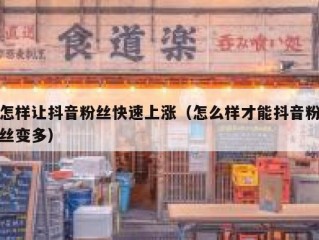 怎样让抖音粉丝快速上涨（怎么样才能抖音粉丝变多）