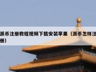 派币注册教程视频下载安装苹果（派币怎样注册）