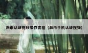 派币认证视频操作流程（派币手机认证视频）
