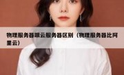 物理服务器跟云服务器区别（物理服务器比阿里云）