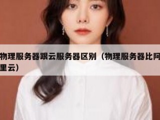 物理服务器跟云服务器区别（物理服务器比阿里云）