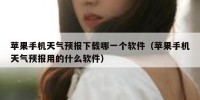 苹果手机天气预报下载哪一个软件（苹果手机天气预报用的什么软件）