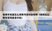 微博手机版怎么用账号密码登陆呢（微博怎么账号密码登录手机）