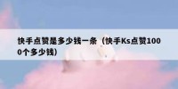 快手点赞是多少钱一条（快手Ks点赞1000个多少钱）