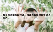 抖音怎么加粉丝快速（抖音怎么加粉丝快速上热门）