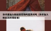 快手里加入粉丝团花钱吗是真的吗（快手加入粉丝团的钱给谁）