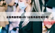 云服务器搭建cdh（云服务器搭建代理）