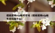 樱桃视频vip帐号密码（樱桃视频vip帐号密码是什么）