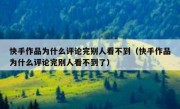 快手作品为什么评论完别人看不到（快手作品为什么评论完别人看不到了）