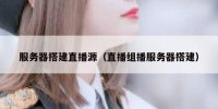 服务器搭建直播源（直播组播服务器搭建）