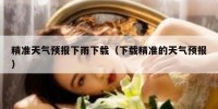 精准天气预报下雨下载（下载精准的天气预报）