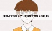 推特点赞不显示了（推特有些赞显示不出来）