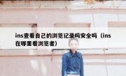 ins查看自己的浏览记录吗安全吗（ins在哪里看浏览者）