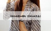 tiktok的m和k（tiktok什么）
