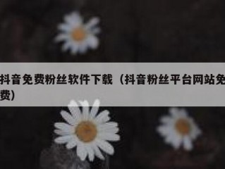 抖音免费粉丝软件下载（抖音粉丝平台网站免费）