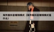 海外版抖音赚钱模式（海外版抖音赚钱模式是什么）