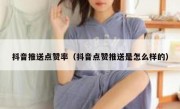 抖音推送点赞率（抖音点赞推送是怎么样的）