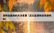 涨粉丝最快的方法免费（怎么能涨粉丝快涨粉丝）