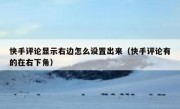 快手评论显示右边怎么设置出来（快手评论有的在右下角）