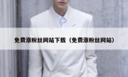 免费涨粉丝网站下载（免费涨粉丝网站）