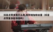 抖音点赞多有什么用,如何增加粉丝量（抖音点赞量多能挣钱吗）