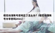 樱花动漫账号密码忘了怎么办?（樱花动漫账号分享密码2021）
