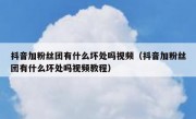 抖音加粉丝团有什么坏处吗视频（抖音加粉丝团有什么坏处吗视频教程）