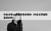 抖音点赞qq群兼职真的假的（抖音点赞兼职是真的吗）