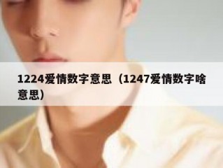 1224爱情数字意思（1247爱情数字啥意思）