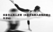 抖音怎么别人点赞（抖音怎么别人点赞的窗口不浮动）