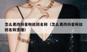 怎么更改抖音粉丝团名称（怎么更改抖音粉丝团名称主播）