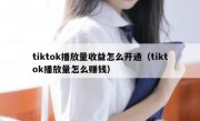 tiktok播放量收益怎么开通（tiktok播放量怎么赚钱）