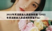 2021年灵活就业人员退休政策（2021年灵活就业人员退休政策是什么）
