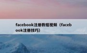 facebook注册教程视频（facebook注册技巧）