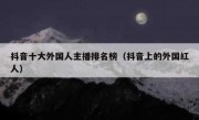 抖音十大外国人主播排名榜（抖音上的外国红人）