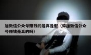 加微信公众号赚钱的是真是假（添加微信公众号赚钱是真的吗）
