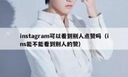instagram可以看到别人点赞吗（ins能不能看到别人的赞）