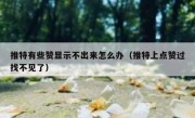 推特有些赞显示不出来怎么办（推特上点赞过找不见了）