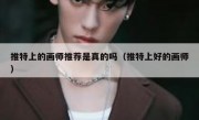 推特上的画师推荐是真的吗（推特上好的画师）