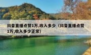 抖音直播点赞1万,收入多少（抖音直播点赞1万,收入多少正常）