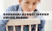 快手好友评论别人自己有提示?（快手好友评论别人的话,我能看到吗）