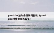 youtube加入会员如何付款（youtube付费会员怎么买）