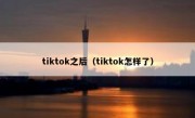 tiktok之后（tiktok怎样了）