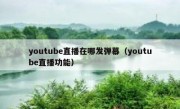 youtube直播在哪发弹幕（youtube直播功能）