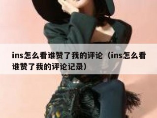 ins怎么看谁赞了我的评论（ins怎么看谁赞了我的评论记录）