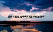 派币有希望成功吗?（派币有前景吗）