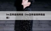 ins怎样连接网络（ins怎样连接网络连接）